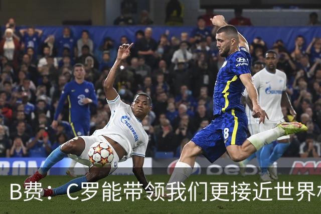 B费：C罗能带领我们更接近世界杯冠军，他从不满足于已有的成就